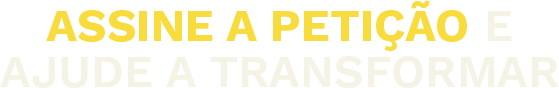 Assine a petição e ajude a transformar